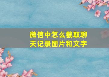 微信中怎么截取聊天记录图片和文字