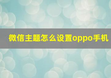 微信主题怎么设置oppo手机