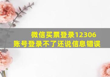 微信买票登录12306账号登录不了还说信息错误