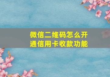 微信二维码怎么开通信用卡收款功能