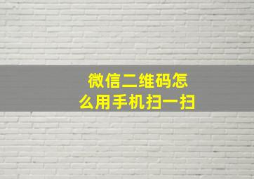 微信二维码怎么用手机扫一扫