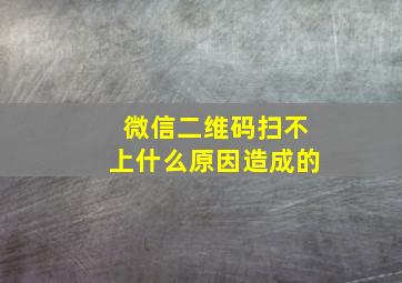 微信二维码扫不上什么原因造成的