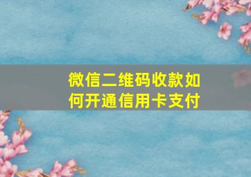 微信二维码收款如何开通信用卡支付