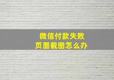 微信付款失败页面截图怎么办