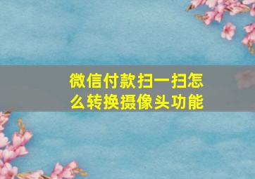 微信付款扫一扫怎么转换摄像头功能