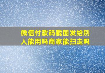 微信付款码截图发给别人能用吗商家能扫走吗