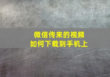 微信传来的视频如何下载到手机上