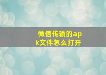 微信传输的apk文件怎么打开