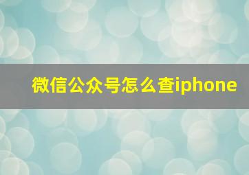 微信公众号怎么查iphone