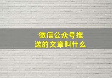 微信公众号推送的文章叫什么