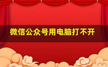 微信公众号用电脑打不开