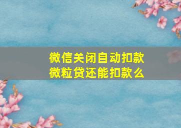 微信关闭自动扣款微粒贷还能扣款么