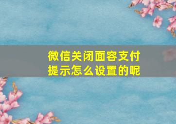 微信关闭面容支付提示怎么设置的呢