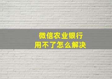 微信农业银行用不了怎么解决