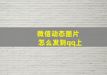 微信动态图片怎么发到qq上