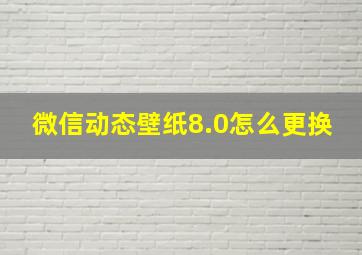 微信动态壁纸8.0怎么更换