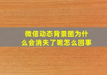 微信动态背景图为什么会消失了呢怎么回事