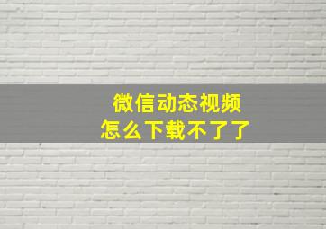 微信动态视频怎么下载不了了