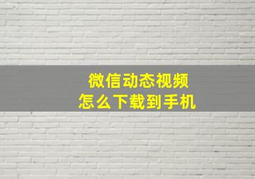 微信动态视频怎么下载到手机