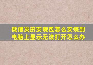 微信发的安装包怎么安装到电脑上显示无法打开怎么办