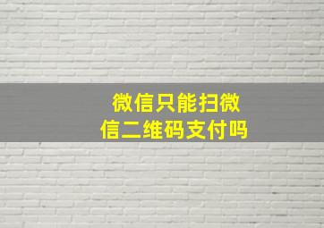 微信只能扫微信二维码支付吗