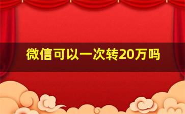 微信可以一次转20万吗