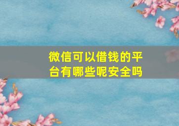 微信可以借钱的平台有哪些呢安全吗