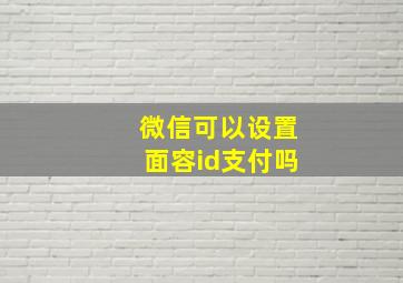 微信可以设置面容id支付吗