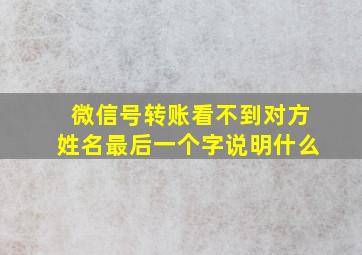 微信号转账看不到对方姓名最后一个字说明什么