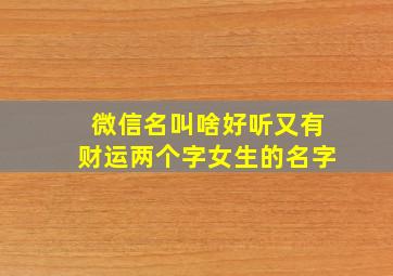 微信名叫啥好听又有财运两个字女生的名字