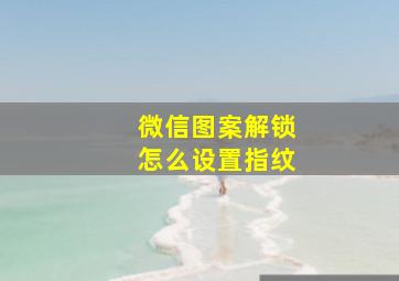 微信图案解锁怎么设置指纹