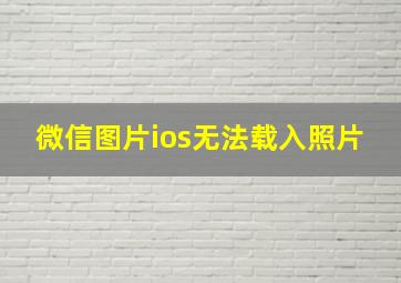 微信图片ios无法载入照片