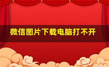 微信图片下载电脑打不开