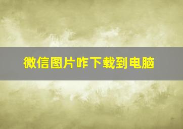 微信图片咋下载到电脑