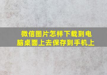 微信图片怎样下载到电脑桌面上去保存到手机上