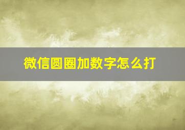 微信圆圈加数字怎么打