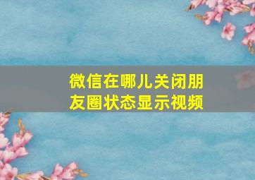 微信在哪儿关闭朋友圈状态显示视频