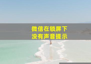 微信在锁屏下没有声音提示