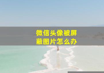 微信头像被屏蔽图片怎么办