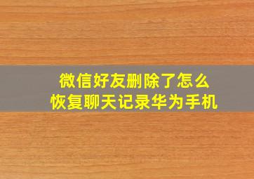 微信好友删除了怎么恢复聊天记录华为手机