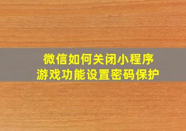 微信如何关闭小程序游戏功能设置密码保护