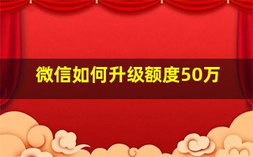 微信如何升级额度50万