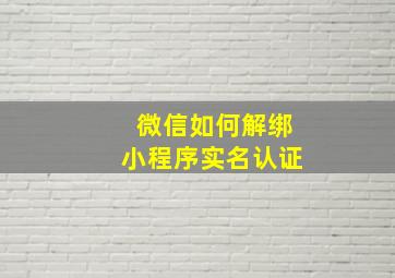 微信如何解绑小程序实名认证