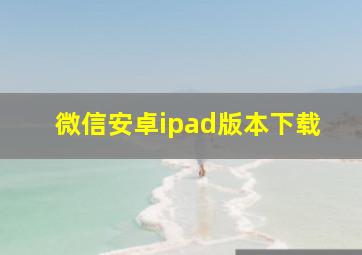 微信安卓ipad版本下载