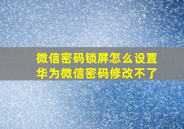 微信密码锁屏怎么设置华为微信密码修改不了