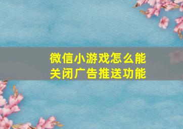 微信小游戏怎么能关闭广告推送功能