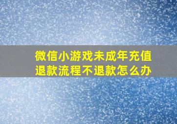 微信小游戏未成年充值退款流程不退款怎么办