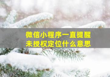 微信小程序一直提醒未授权定位什么意思