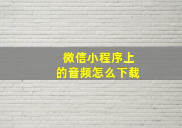 微信小程序上的音频怎么下载