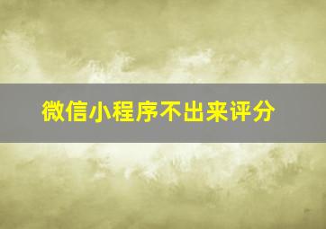 微信小程序不出来评分